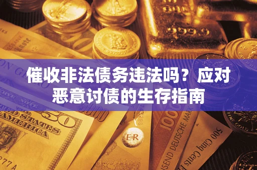 武汉催收非法债务违法吗？应对恶意讨债的生存指南