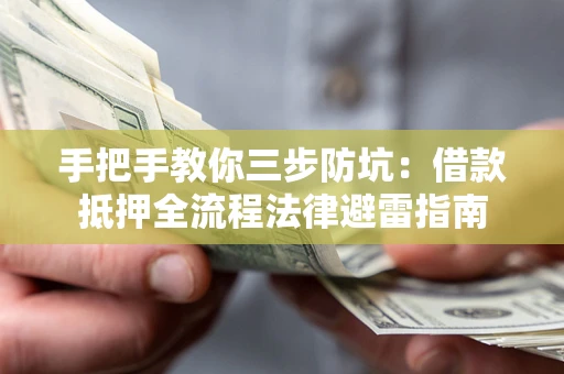 武汉手把手教你三步防坑：借款抵押全流程法律避雷指南