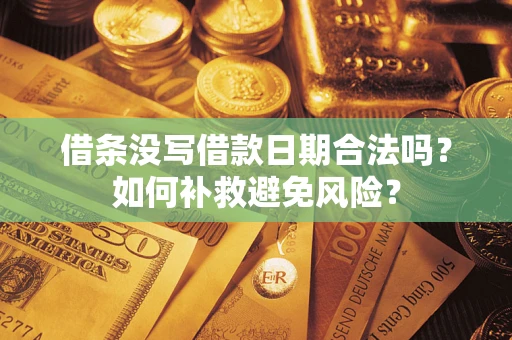 武汉借条没写借款日期合法吗？如何补救避免风险？
