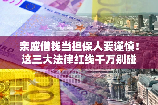 武汉亲戚借钱当担保人要谨慎！这三大法律红线千万别碰