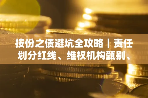 武汉按份之债避坑全攻略｜责任划分红线、维权机构甄别、纠纷处理全流程拆解