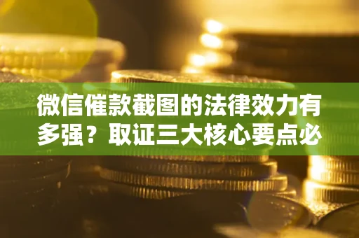 武汉微信催款截图的法律效力有多强？取证三大核心要点必须知道！