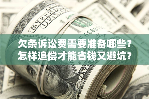 武汉欠条诉讼费需要准备哪些？怎样追偿才能省钱又避坑？
