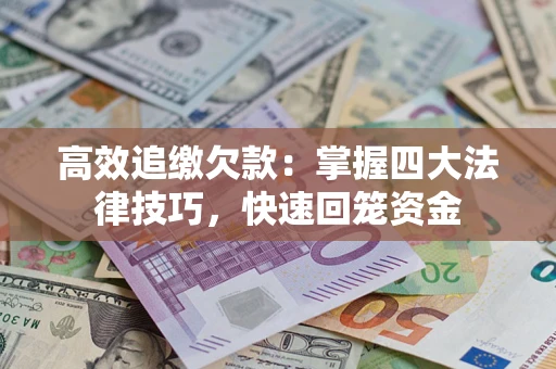 武汉高效追缴欠款：掌握四大法律技巧，快速回笼资金