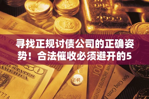 武汉寻找正规讨债公司的正确姿势！合法催收必须避开的5大雷区