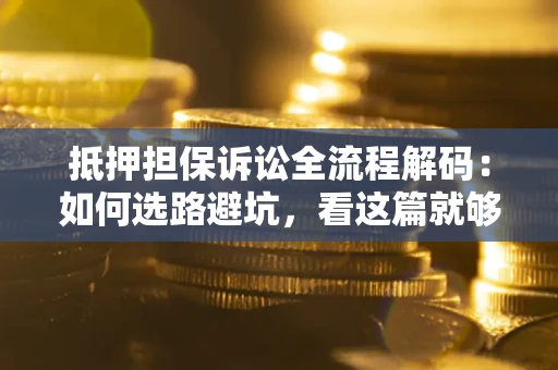 武汉抵押担保诉讼全流程解码：如何选路避坑，看这篇就够了