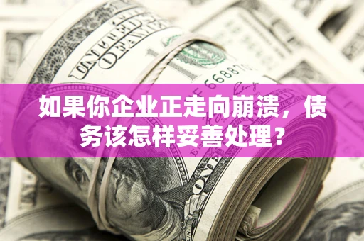武汉如果你企业正走向崩溃，债务该怎样妥善处理？