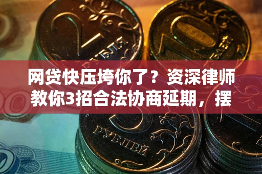 武汉网贷快压垮你了？资深律师教你3招合法协商延期，摆脱暴力催收！
