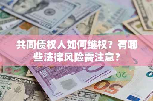 武汉共同债权人如何维权？有哪些法律风险需注意？