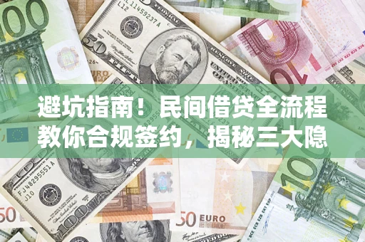 武汉避坑指南！民间借贷全流程教你合规签约，揭秘三大隐形陷阱