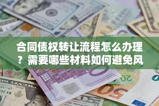 武汉合同债权转让流程怎么办理？需要哪些材料如何避免风险？