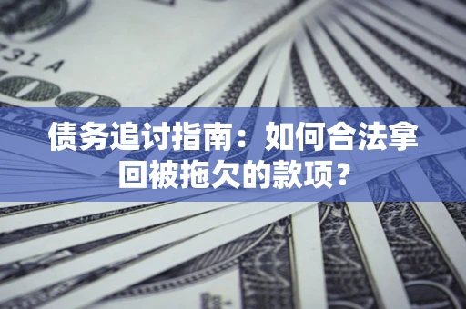 武汉债务追讨指南：如何合法拿回被拖欠的款项？