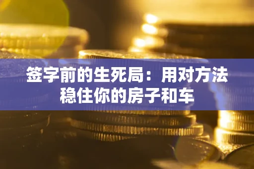 武汉签字前的生死局：用对方法稳住你的房子和车