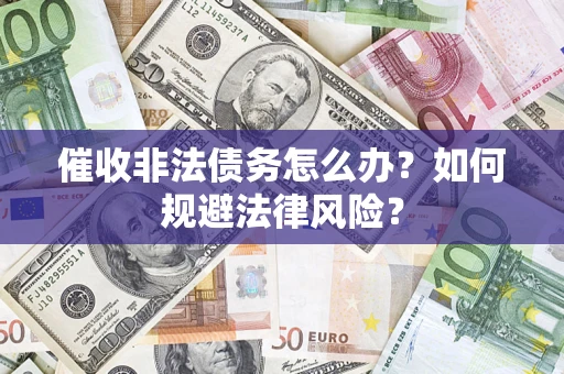 武汉催收非法债务怎么办？如何规避法律风险？