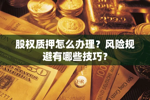 武汉股权质押怎么办理？风险规避有哪些技巧？