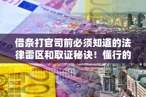 武汉借条打官司前必须知道的法律雷区和取证秘诀！懂行的人已经留好这些证据