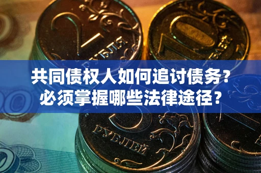 武汉共同债权人如何追讨债务？必须掌握哪些法律途径？