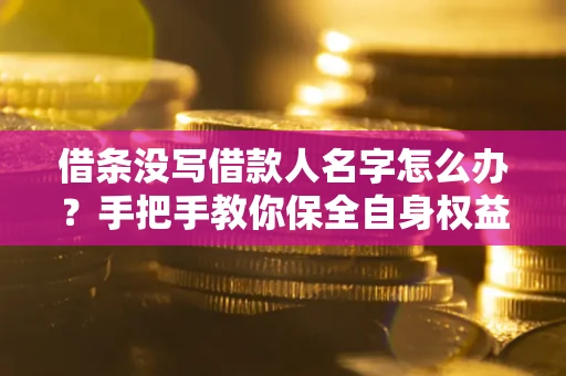 武汉借条没写借款人名字怎么办？手把手教你保全自身权益