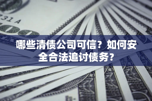 武汉哪些清债公司可信？如何安全合法追讨债务？