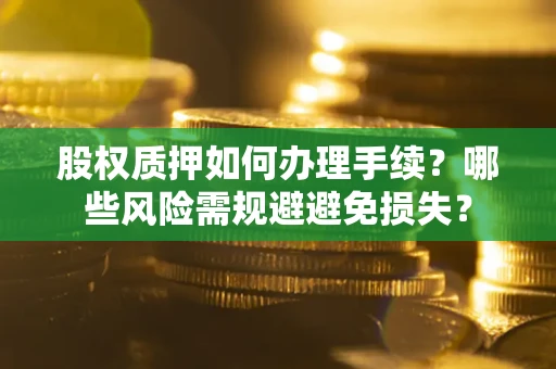 武汉股权质押如何办理手续？哪些风险需规避避免损失？