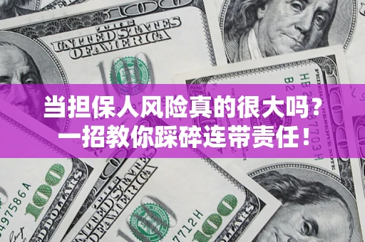 武汉当担保人风险真的很大吗？一招教你踩碎连带责任！