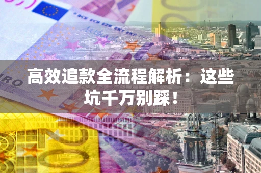 武汉高效追款全流程解析：这些坑千万别踩！
