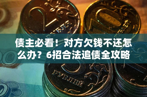 武汉债主必看！对方欠钱不还怎么办？6招合法追债全攻略