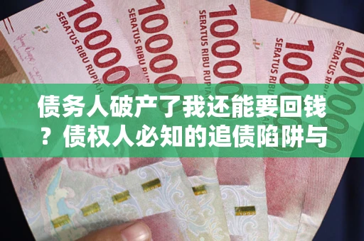 武汉债务人破产了我还能要回钱？债权人必知的追债陷阱与破局之道