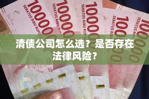武汉清债公司怎么选？是否存在法律风险？