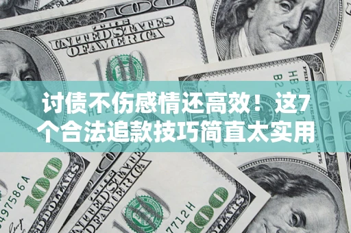 武汉讨债不伤感情还高效！这7个合法追款技巧简直太实用