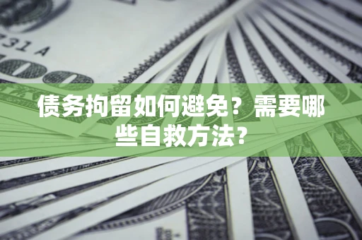 武汉债务拘留如何避免？需要哪些自救方法？