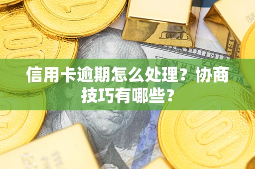 武汉信用卡逾期怎么处理？协商技巧有哪些？