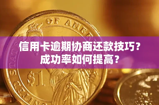 武汉信用卡逾期协商还款技巧？成功率如何提高？