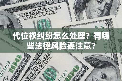 武汉代位权纠纷怎么处理？有哪些法律风险要注意？