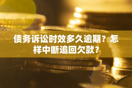 武汉债务诉讼时效多久逾期？怎样中断追回欠款？
