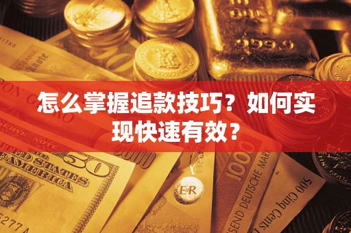 武汉怎么掌握追款技巧？如何实现快速有效？