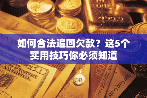 武汉如何合法追回欠款？这5个实用技巧你必须知道