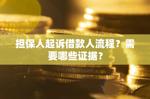 武汉担保人起诉借款人流程?需要哪些证据? 武汉担保人起诉借款人流程?需要哪些证据?