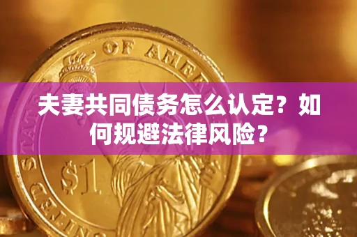 武汉夫妻共同债务怎么认定？如何规避法律风险？
