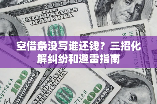 武汉空借条没写谁还钱？三招化解纠纷和避雷指南