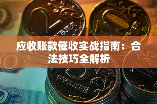 武汉应收账款催收实战指南：合法技巧全解析