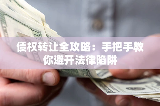 武汉债权转让全攻略：手把手教你避开法律陷阱