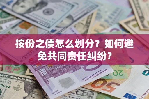 武汉按份之债怎么划分？如何避免共同责任纠纷？