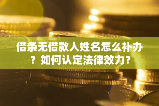 武汉借条无借款人姓名怎么补办？如何认定法律效力？