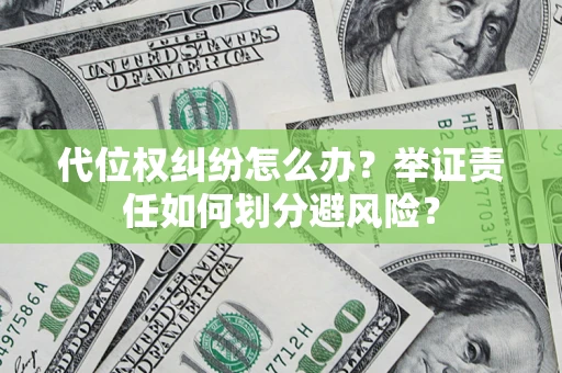 武汉代位权纠纷怎么办？举证责任如何划分避风险？