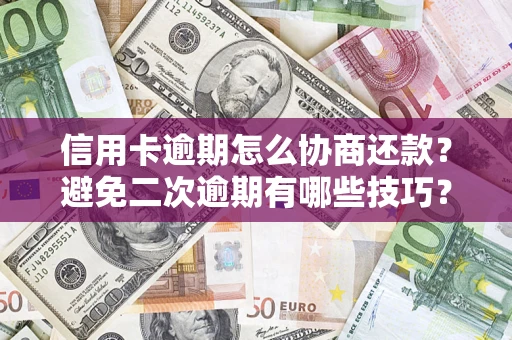 武汉信用卡逾期怎么协商还款？避免二次逾期有哪些技巧？