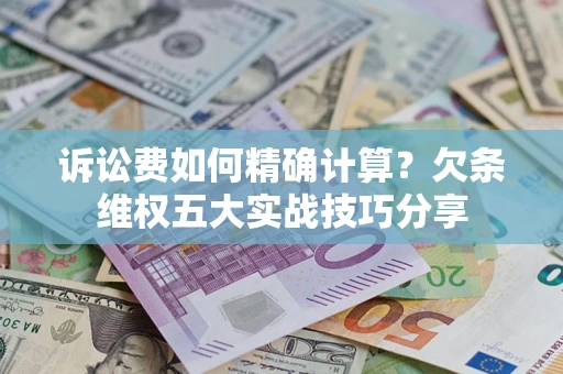 武汉诉讼费如何精确计算？欠条维权五大实战技巧分享