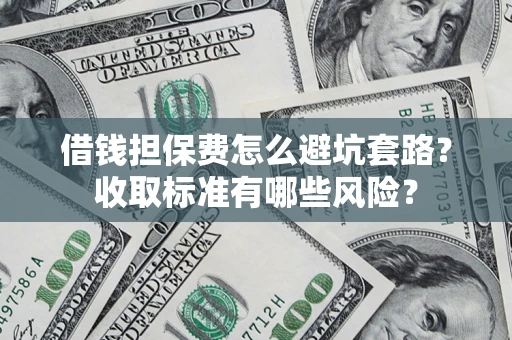 武汉借钱担保费怎么避坑套路？收取标准有哪些风险？