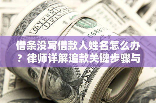 武汉借条没写借款人姓名怎么办？律师详解追款关键步骤与证据链构建