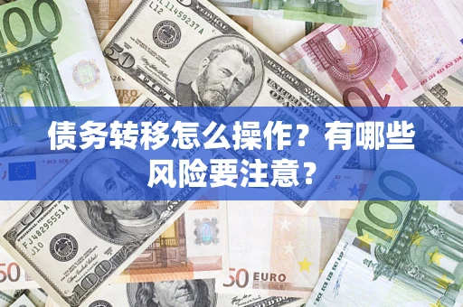 武汉债务转移怎么操作？有哪些风险要注意？